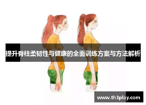 提升脊柱柔韧性与健康的全面训练方案与方法解析